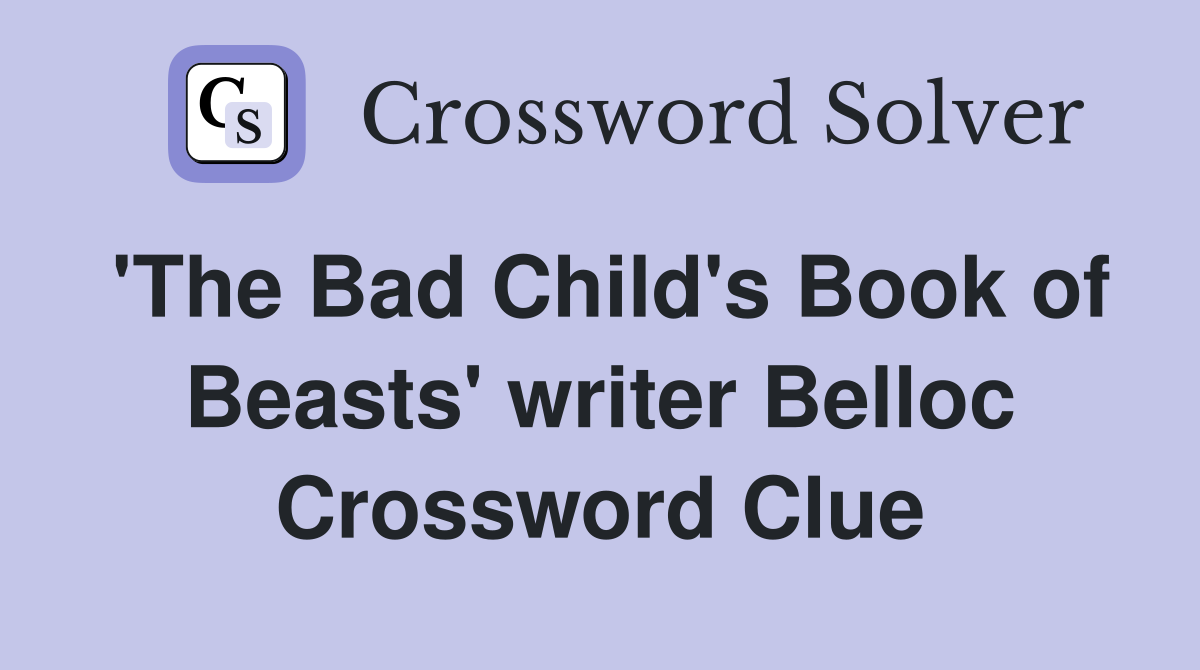 'The Bad Child's Book of Beasts' writer Belloc Crossword Clue