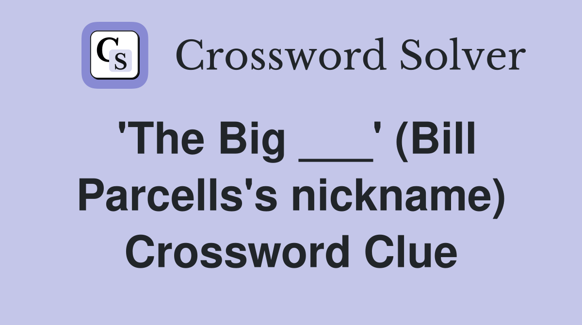'The Big ___' (Bill Parcells's nickname) Crossword Clue