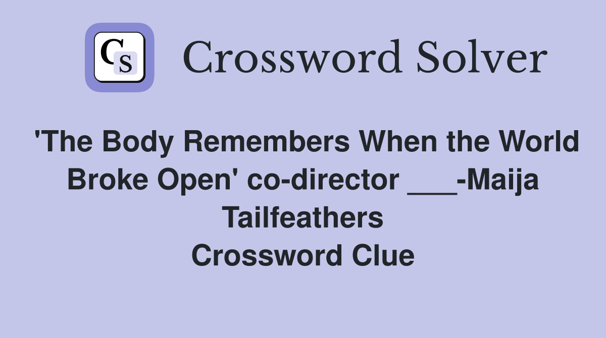 'The Body Remembers When the World Broke Open' co-director ___-Maija Tailfeathers Crossword Clue