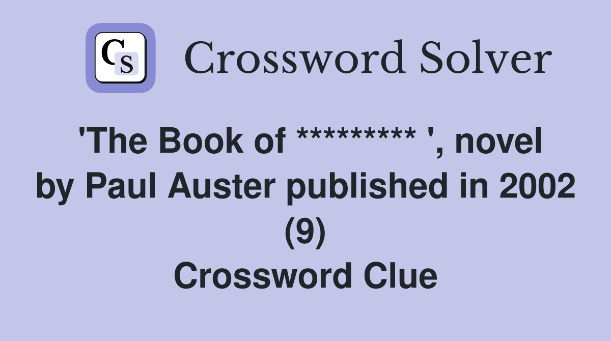 'The Book of ********* ', novel by Paul Auster published in 2002 (9) Crossword Clue