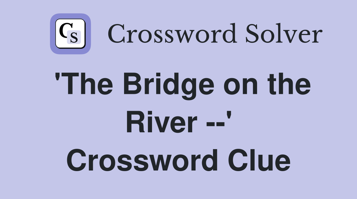 'The Bridge on the River --' Crossword Clue