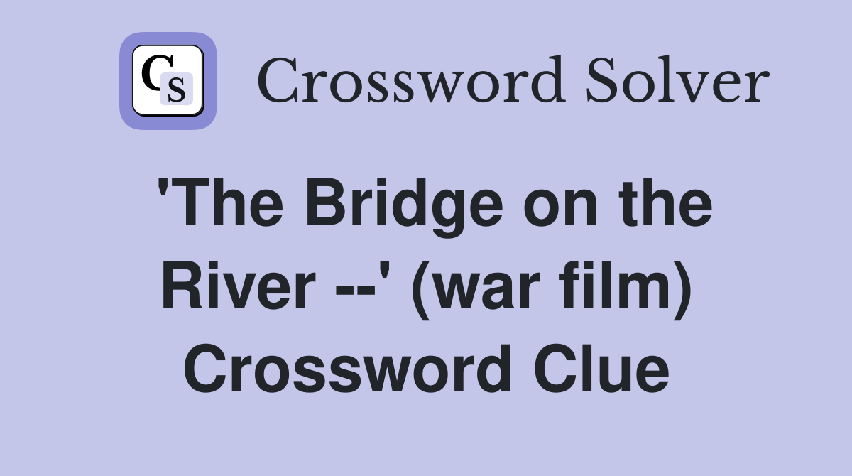 'The Bridge on the River --' (war film) Crossword Clue