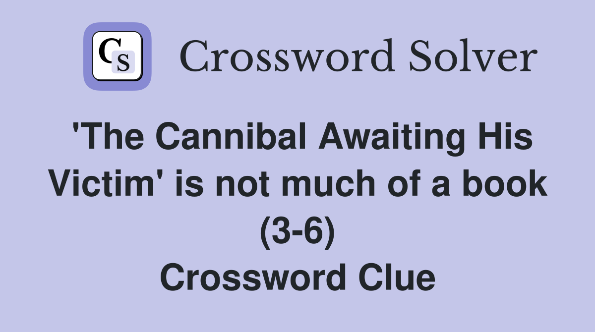 'The Cannibal Awaiting His Victim' is not much of a book (3-6) Crossword Clue