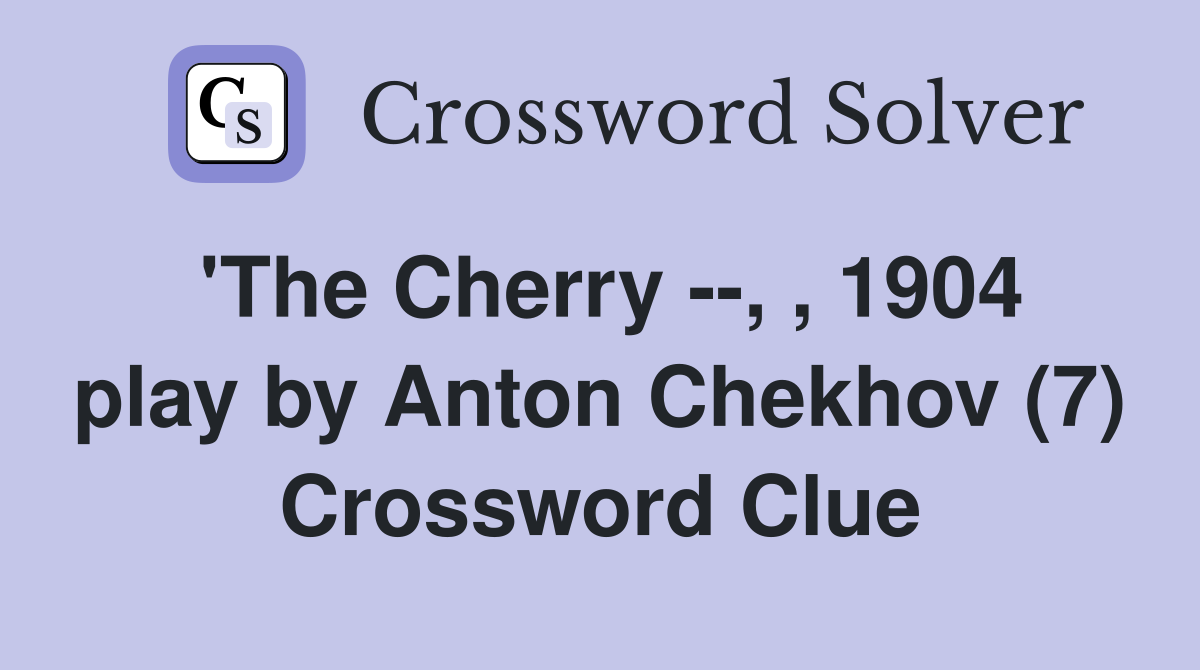 'The Cherry --, , 1904 play by Anton Chekhov (7) Crossword Clue