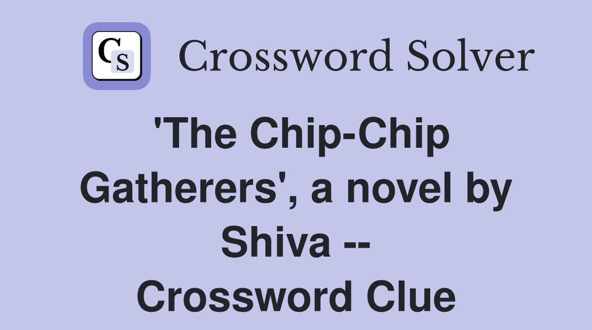 'The Chip-Chip Gatherers', a novel by Shiva -- Crossword Clue