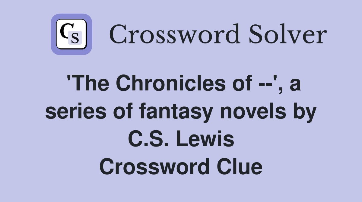 'The Chronicles of --', a series of fantasy novels by C.S. Lewis Crossword Clue