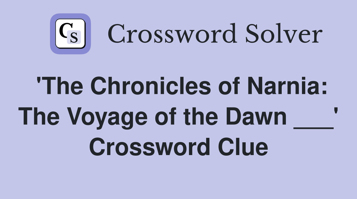 'The Chronicles of Narnia: The Voyage of the Dawn ___' Crossword Clue