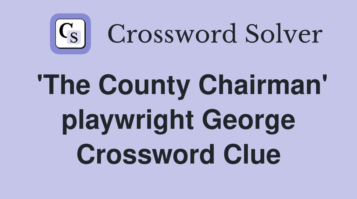 'The County Chairman' playwright George Crossword Clue