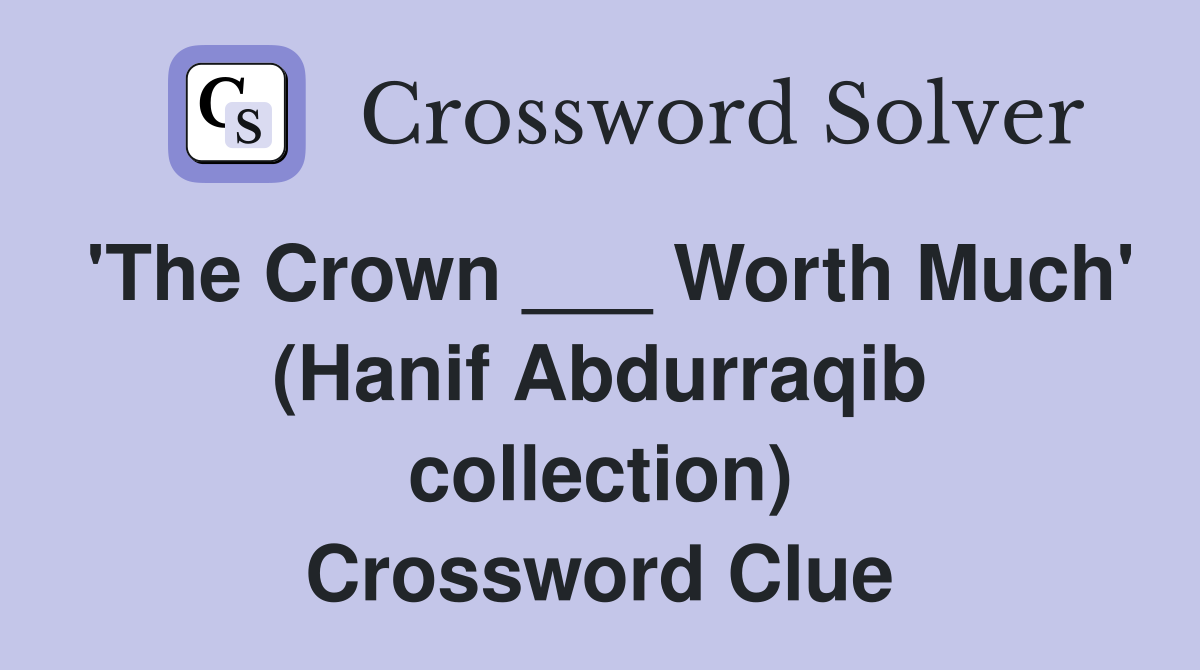 'The Crown ___ Worth Much' (Hanif Abdurraqib collection) Crossword Clue