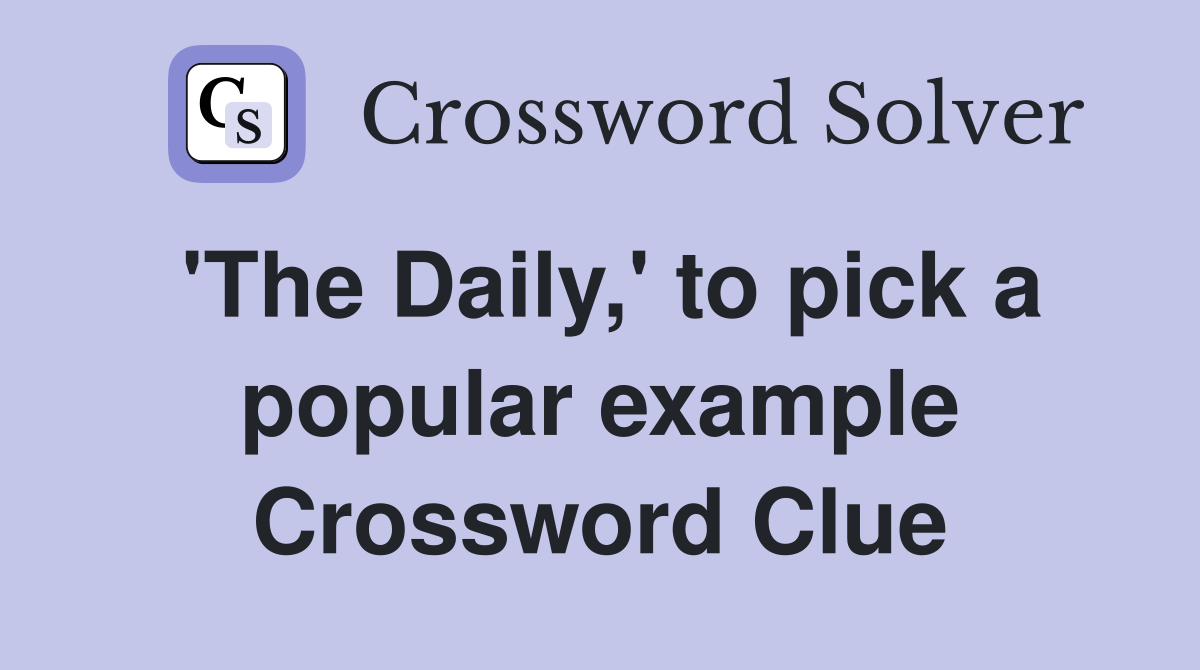 'The Daily,' to pick a popular example Crossword Clue