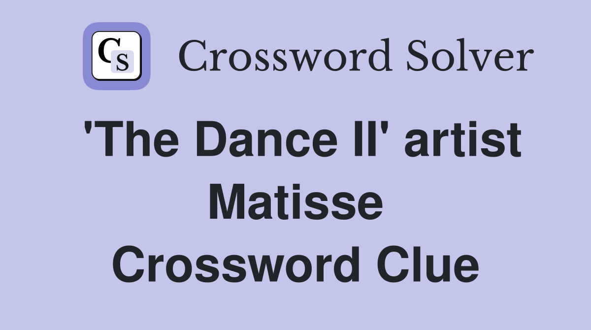'The Dance II' artist Matisse Crossword Clue