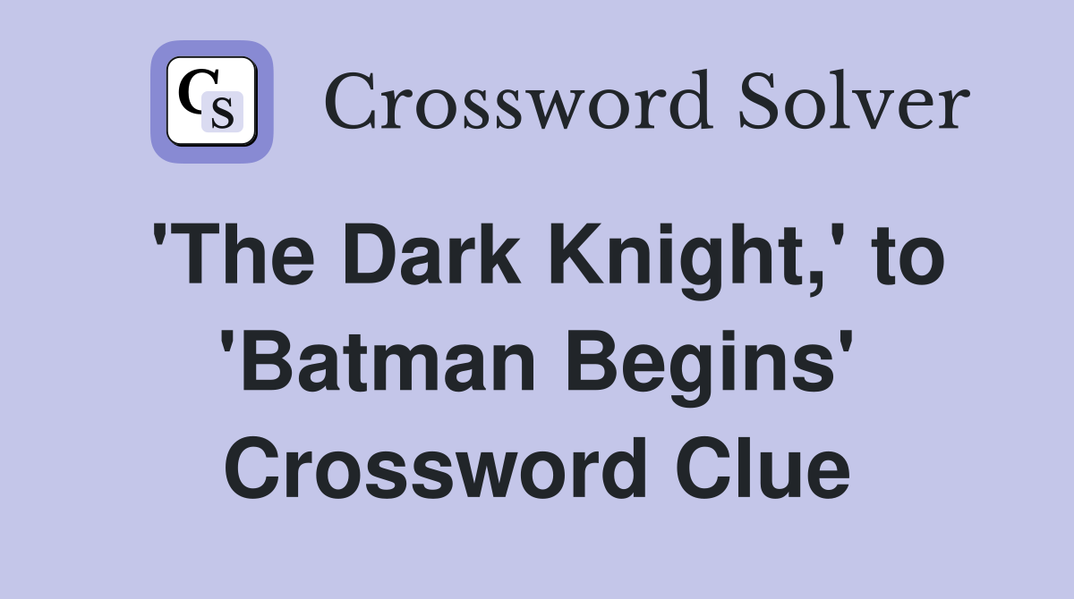 'The Dark Knight,' to 'Batman Begins' Crossword Clue