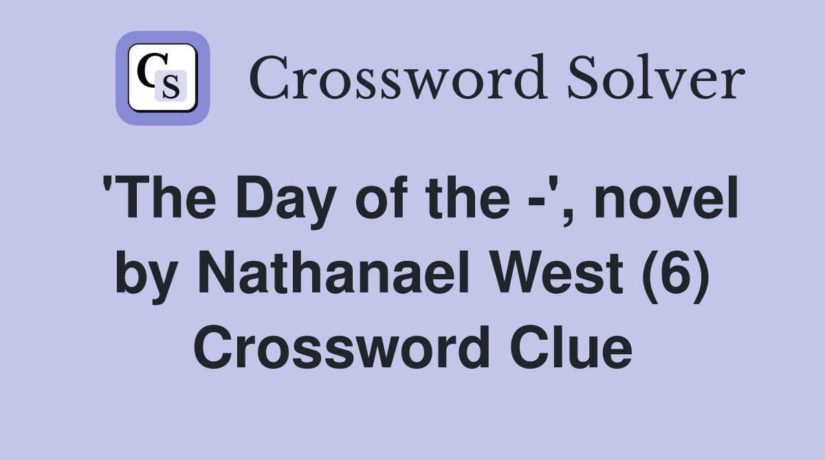 'The Day of the -', novel by Nathanael West (6) Crossword Clue