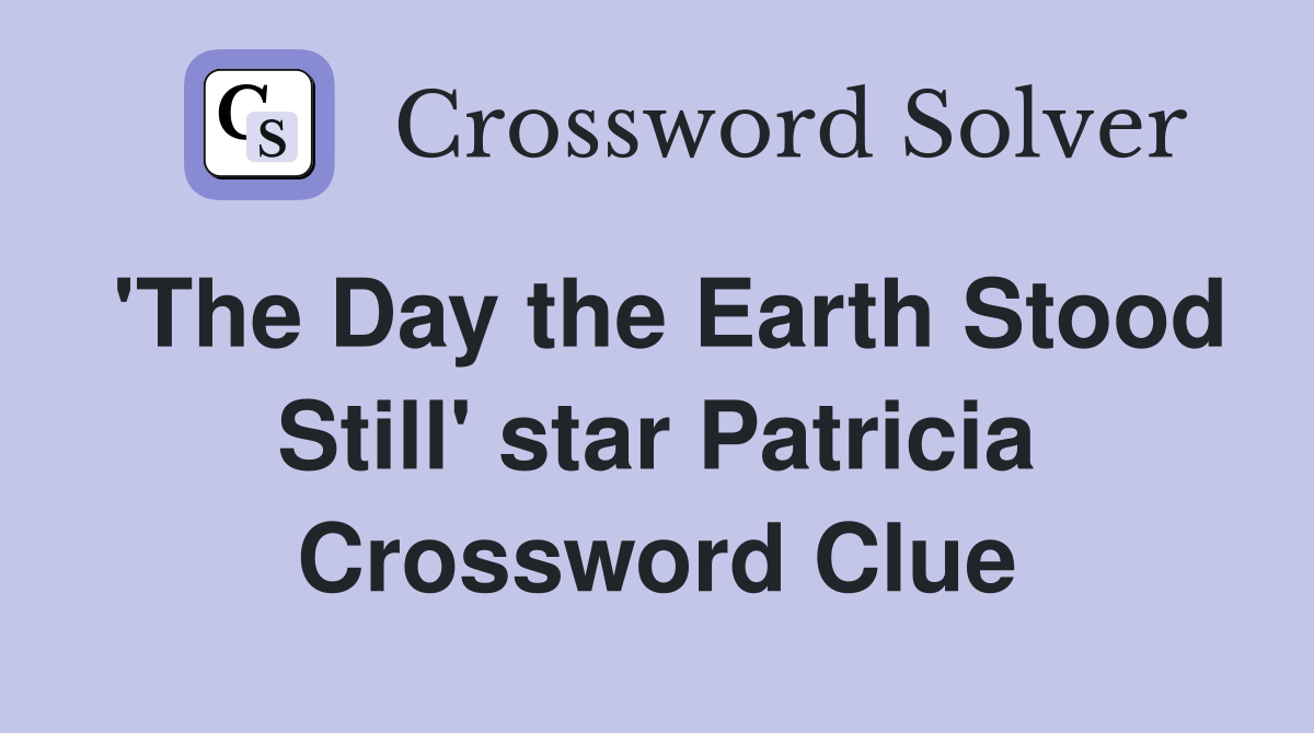 'The Day the Earth Stood Still' star Patricia Crossword Clue