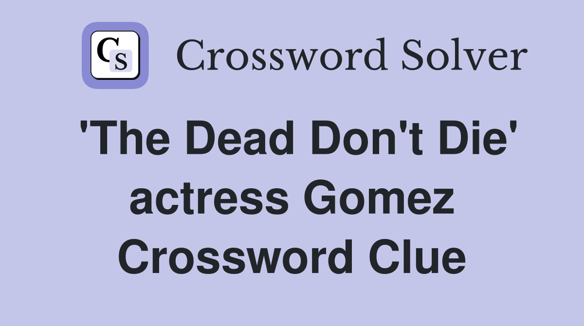 'The Dead Don't Die' actress Gomez Crossword Clue