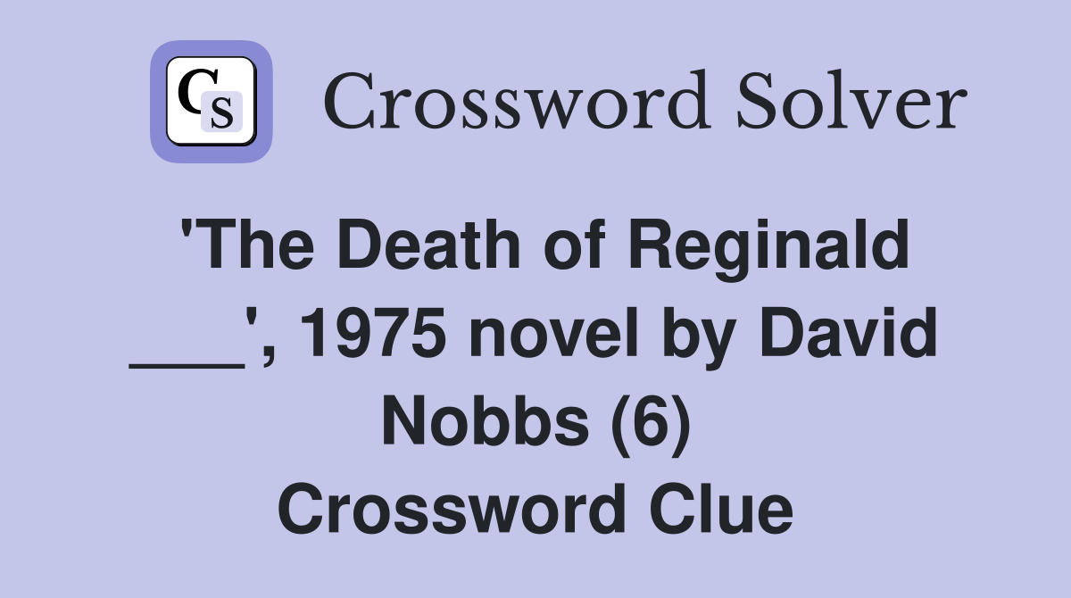 'The Death of Reginald ___', 1975 novel by David Nobbs (6) Crossword Clue