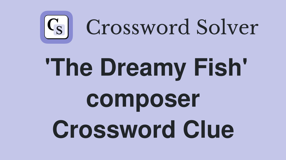 'The Dreamy Fish' composer Crossword Clue