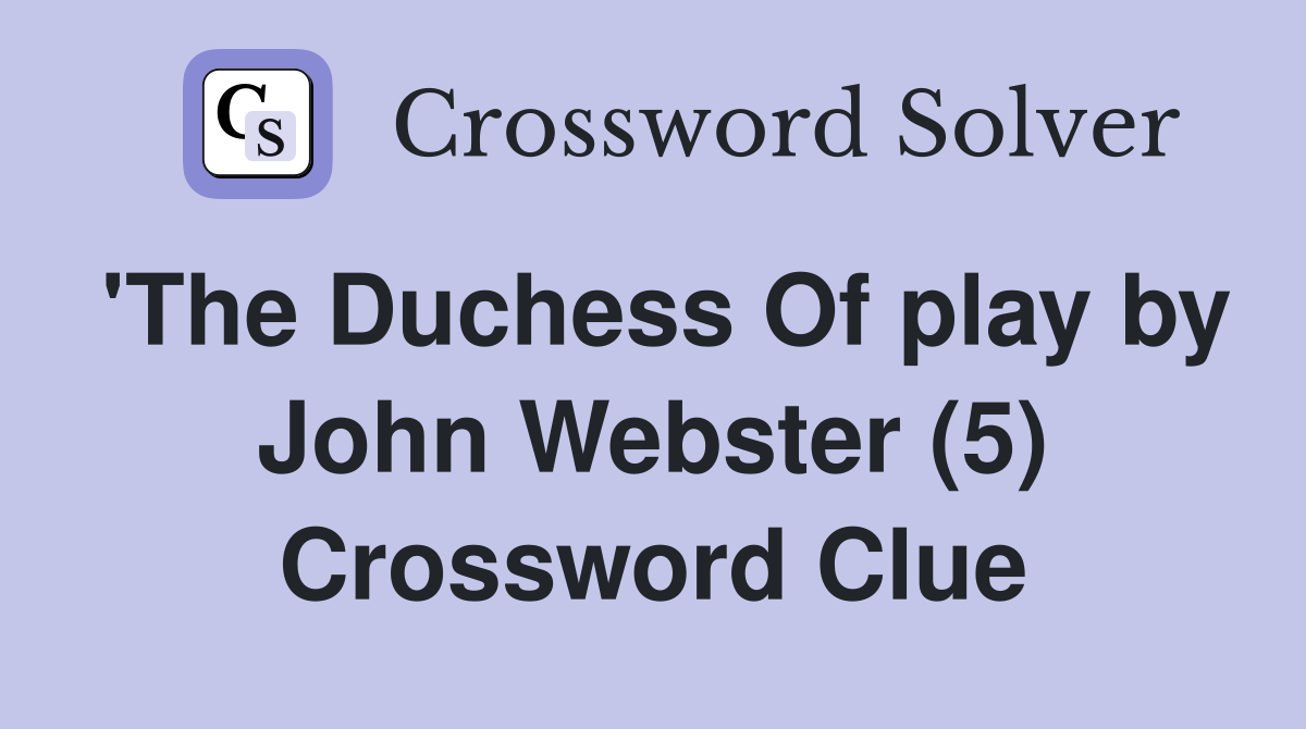 'The Duchess Of play by John Webster (5) Crossword Clue