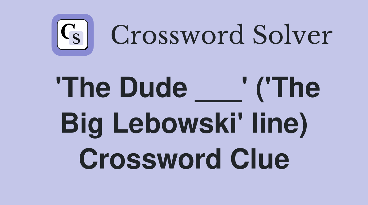'The Dude ___' ('The Big Lebowski' line) Crossword Clue