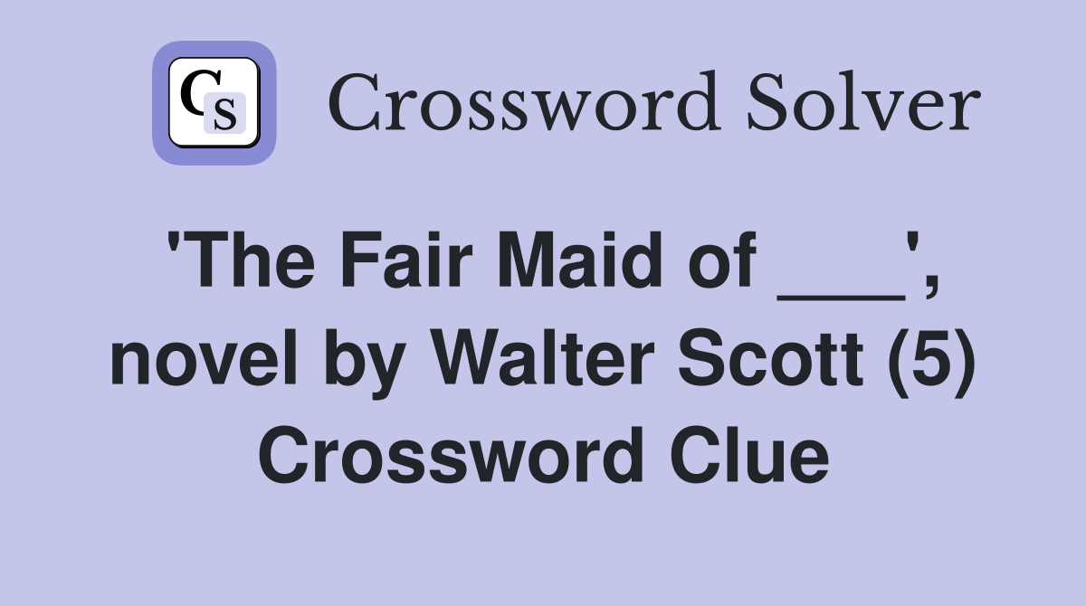 'The Fair Maid of ___', novel by Walter Scott (5) Crossword Clue