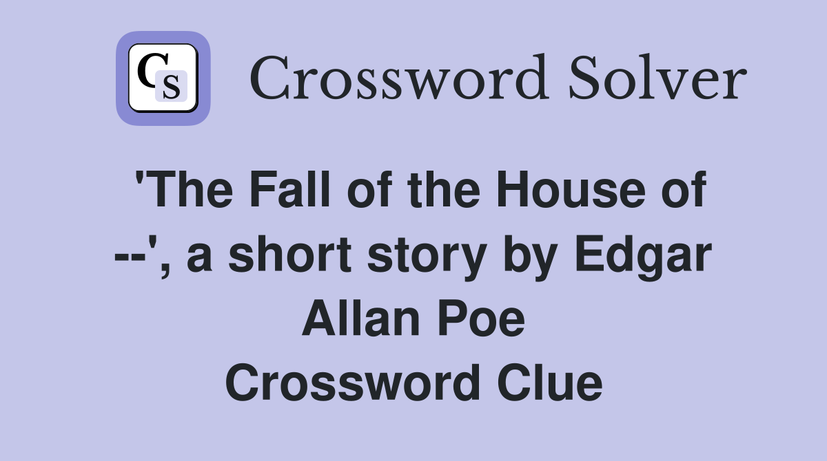 'The Fall of the House of --', a short story by Edgar Allan Poe Crossword Clue