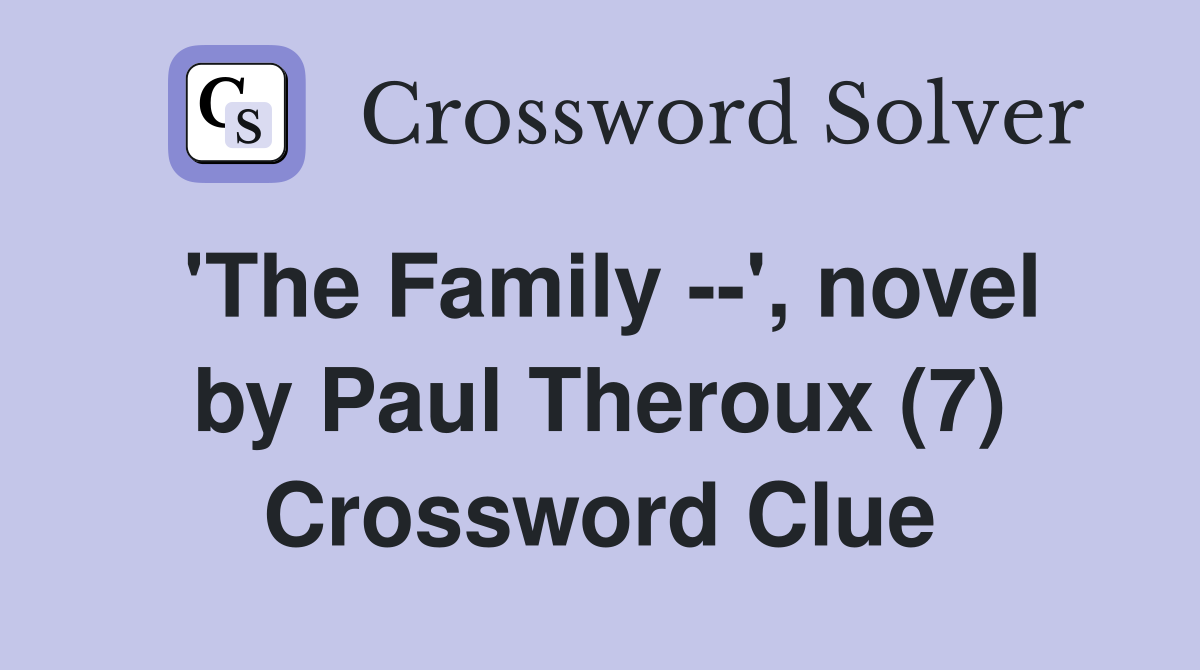 'The Family --', novel by Paul Theroux (7) Crossword Clue
