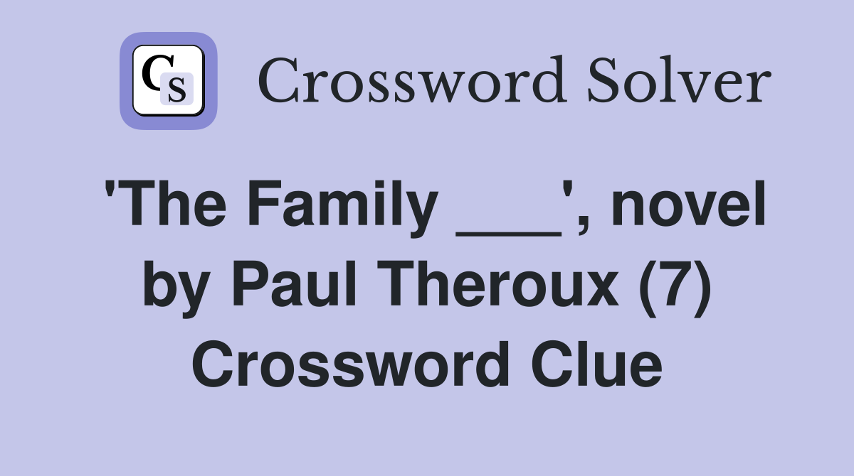 'The Family ___', novel by Paul Theroux (7) Crossword Clue
