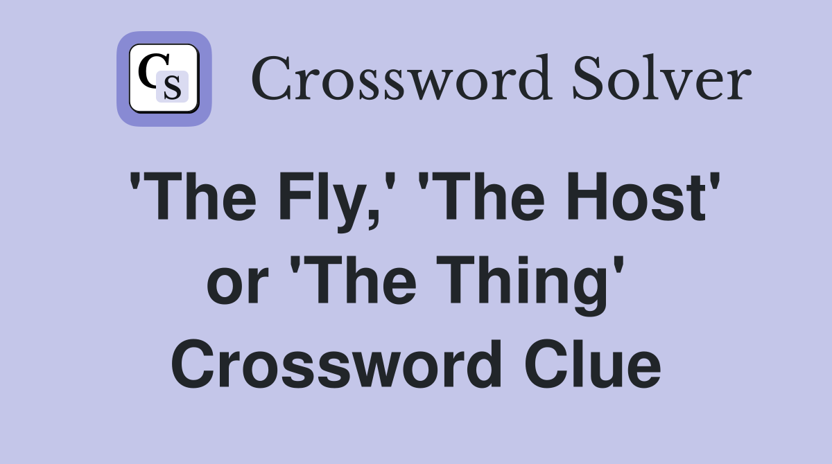 'The Fly,' 'The Host' or 'The Thing' Crossword Clue