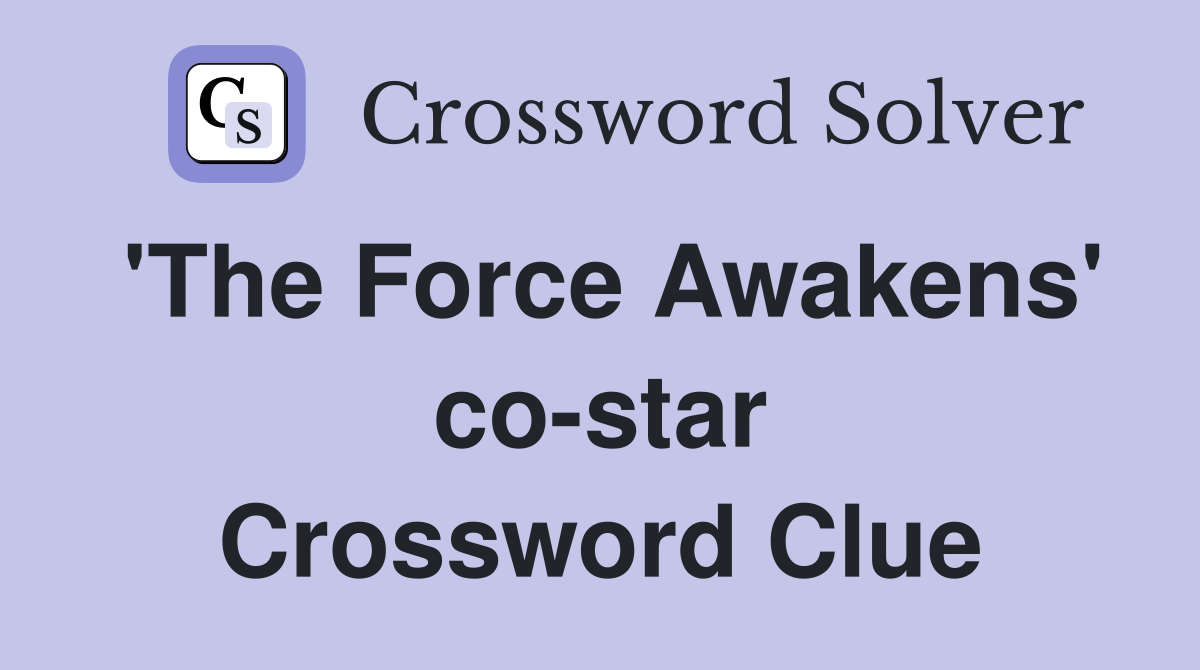 'The Force Awakens' co-star Crossword Clue