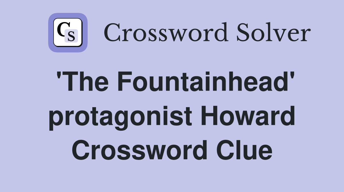 'The Fountainhead' protagonist Howard Crossword Clue