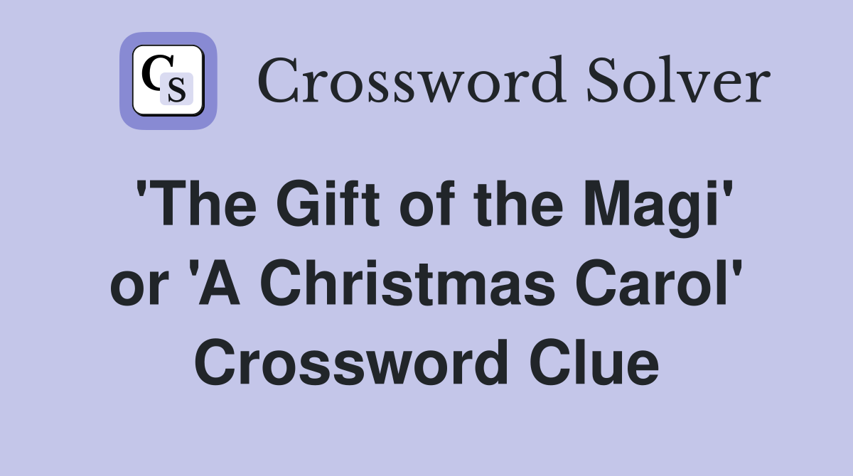 'The Gift of the Magi' or 'A Christmas Carol' Crossword Clue