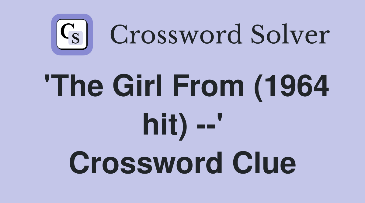 'The Girl From (1964 hit) --' Crossword Clue