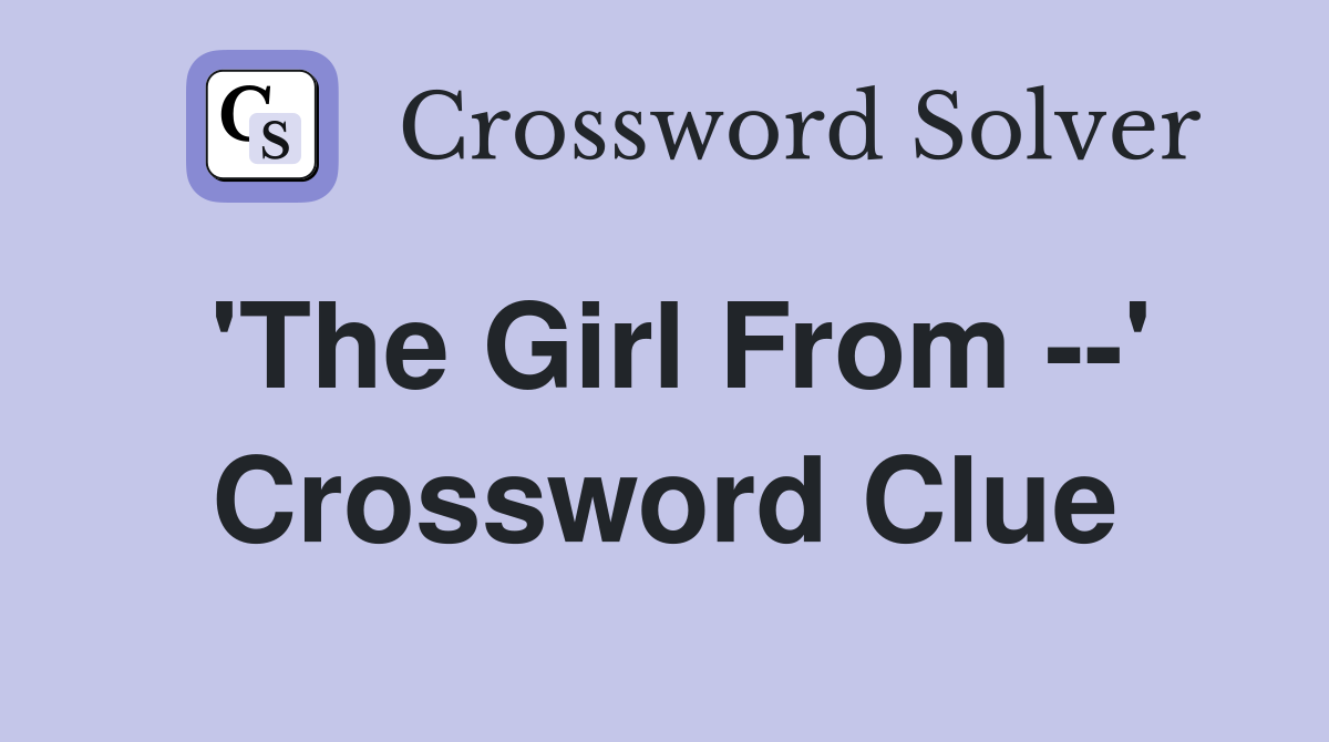 'The Girl From --' Crossword Clue