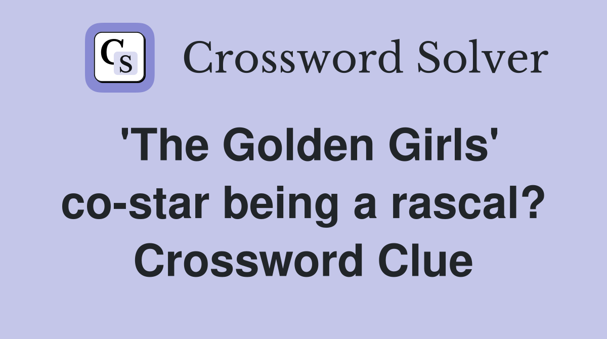 'The Golden Girls' co-star being a rascal? Crossword Clue