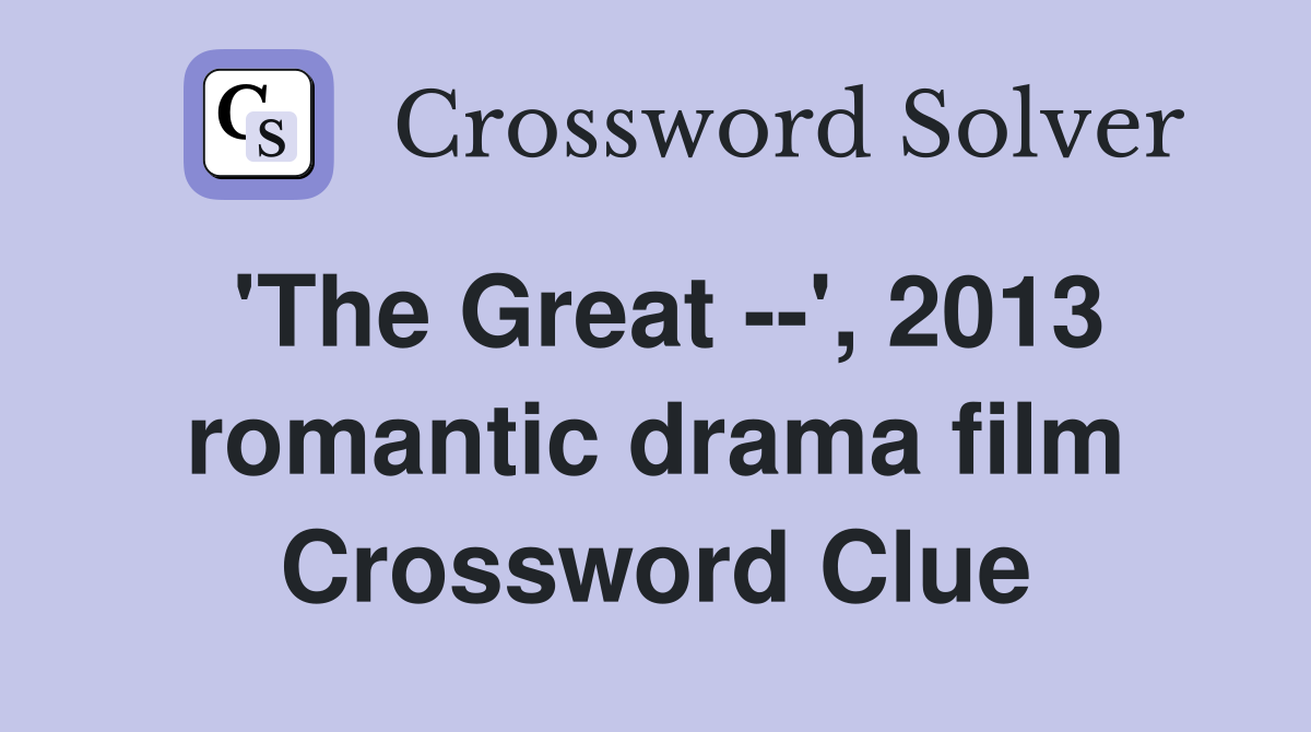 'The Great --', 2013 romantic drama film Crossword Clue