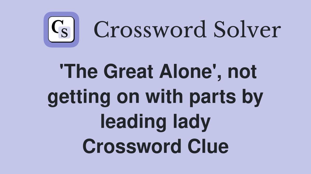 'The Great Alone', not getting on with parts by leading lady Crossword Clue