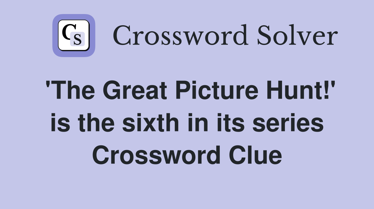 'The Great Picture Hunt!' is the sixth in its series Crossword Clue