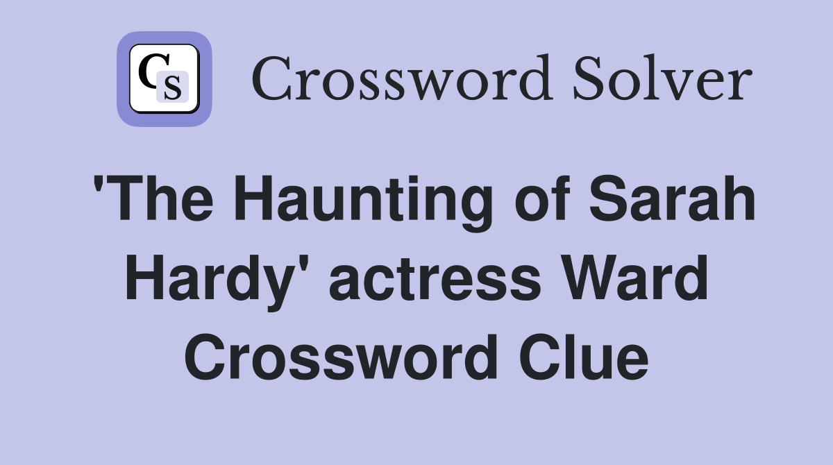 'The Haunting of Sarah Hardy' actress Ward Crossword Clue