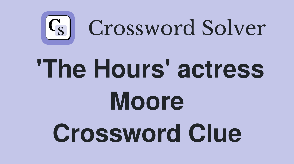 'The Hours' actress Moore Crossword Clue