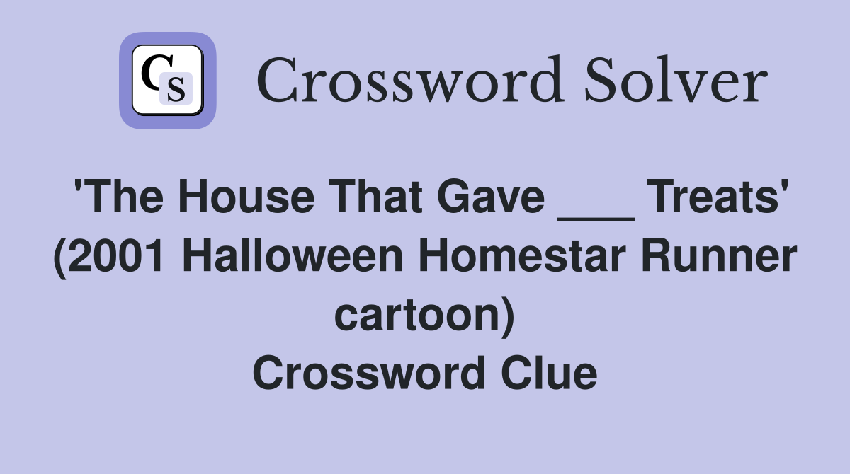 'The House That Gave ___ Treats' (2001 Halloween Homestar Runner cartoon) Crossword Clue