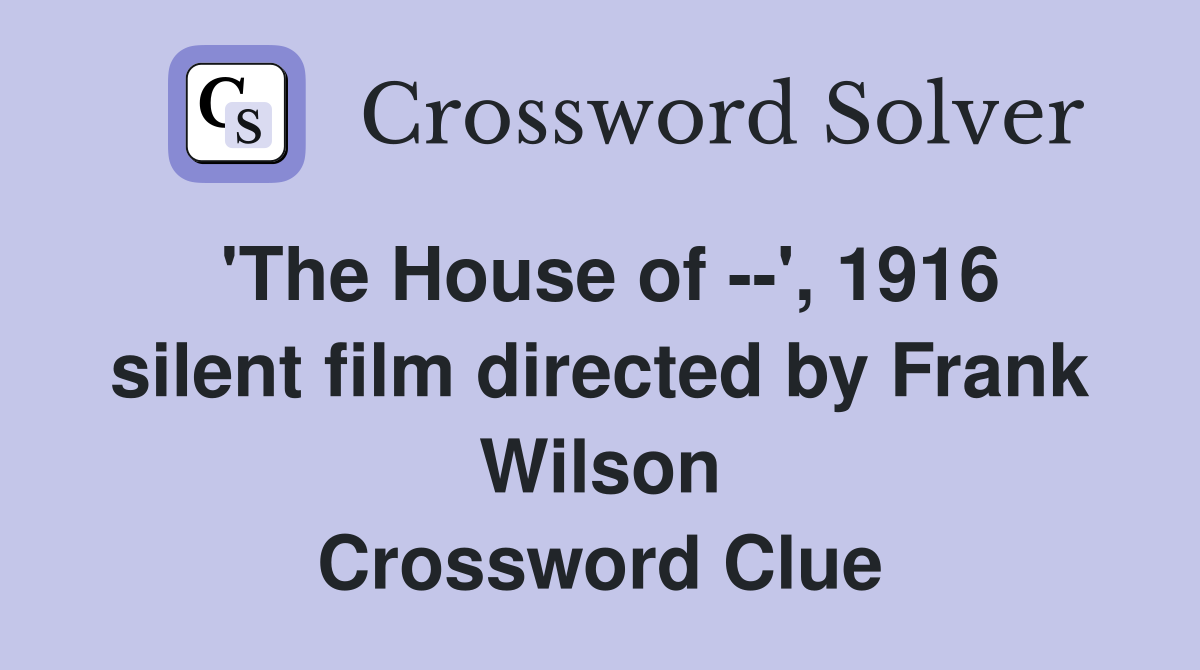 'The House of --', 1916 silent film directed by Frank Wilson Crossword Clue