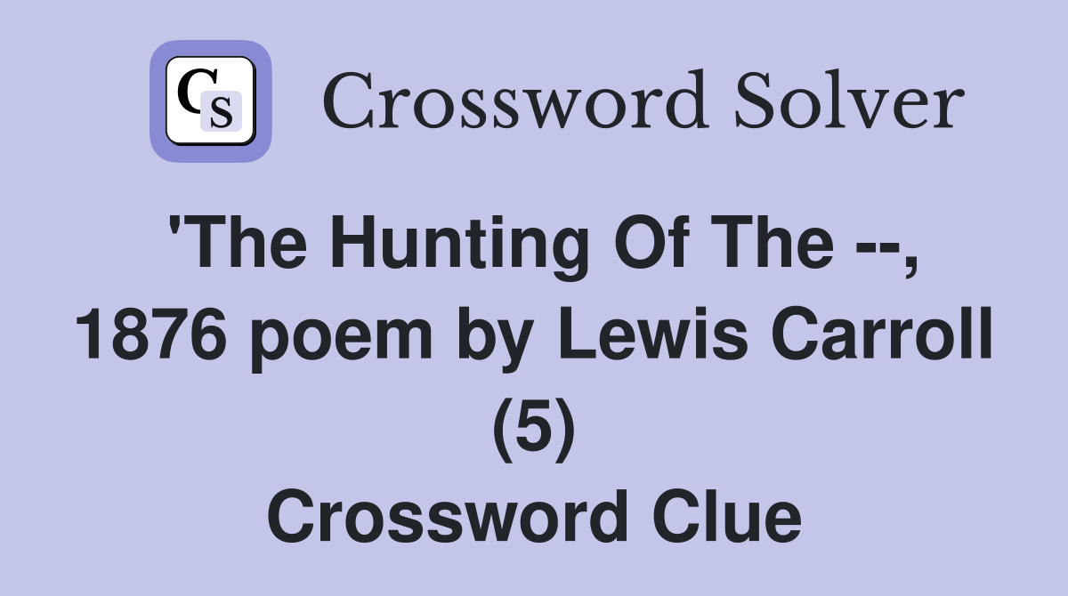 'The Hunting Of The --, 1876 poem by Lewis Carroll (5) Crossword Clue