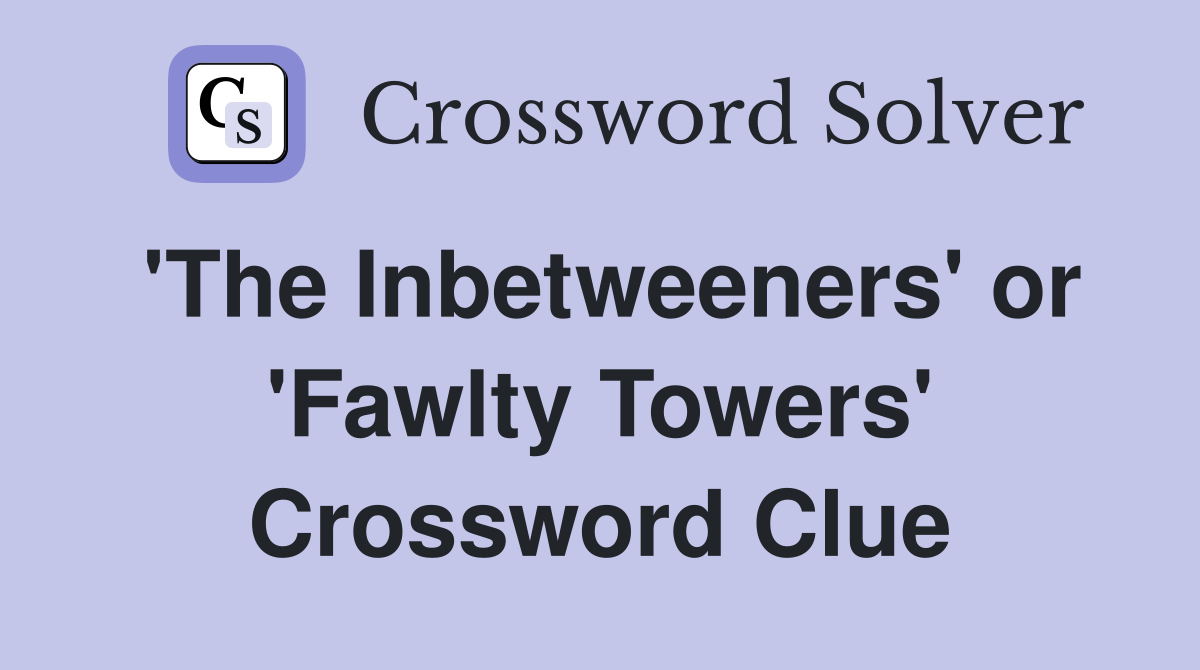 'The Inbetweeners' or 'Fawlty Towers' Crossword Clue