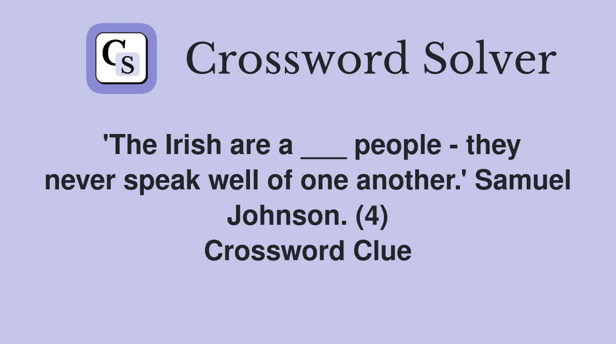 'The Irish are a ___ people - they never speak well of one another.' Samuel Johnson. (4) Crossword Clue