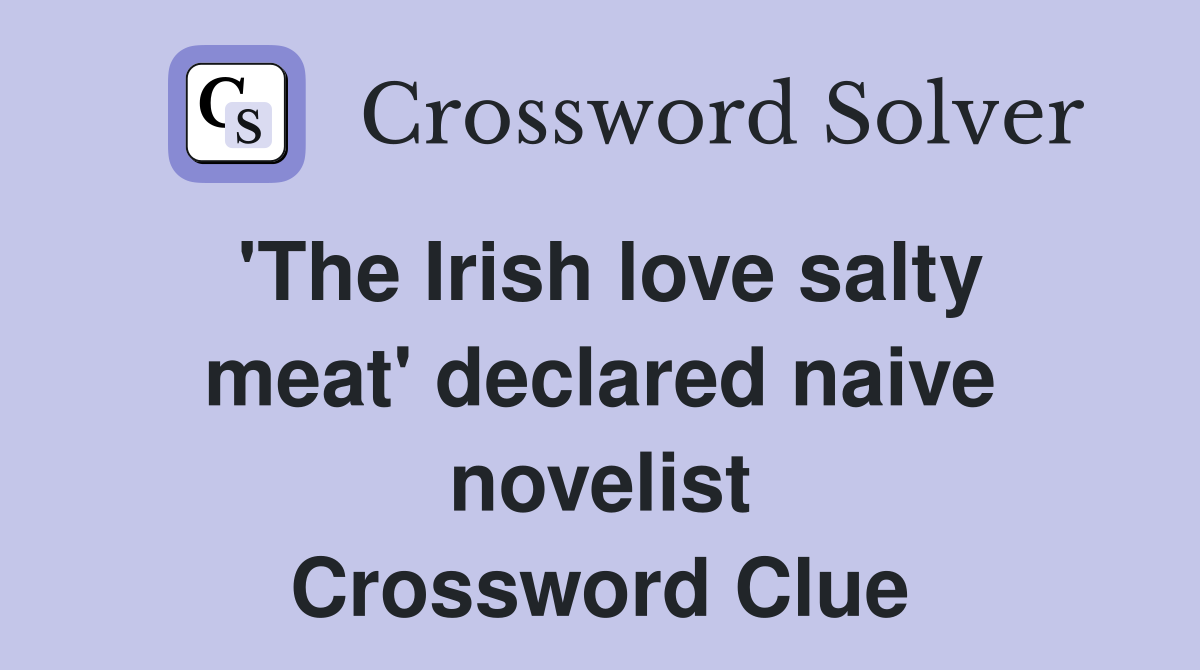 'The Irish love salty meat' declared naive novelist Crossword Clue