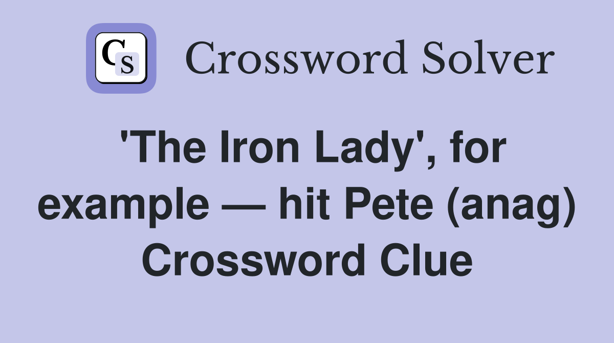 'The Iron Lady', for example — hit Pete (anag) Crossword Clue