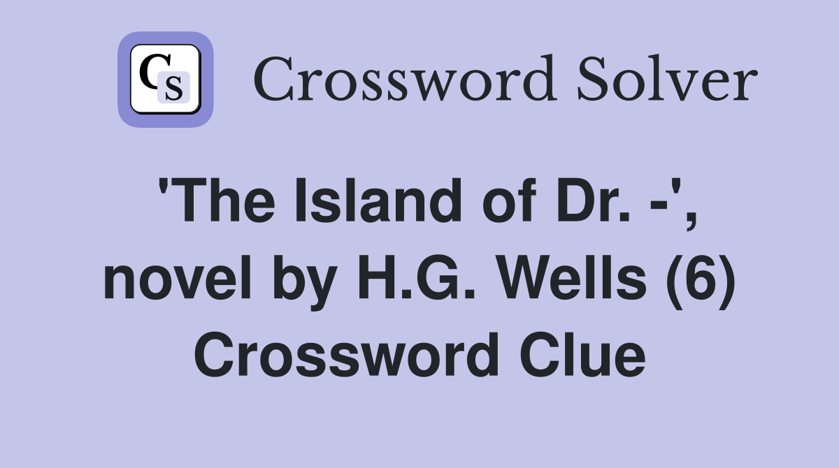 'The Island of Dr. -', novel by H.G. Wells (6) Crossword Clue