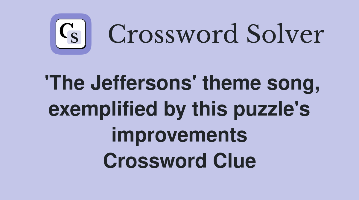 'The Jeffersons' theme song, exemplified by this puzzle's improvements Crossword Clue