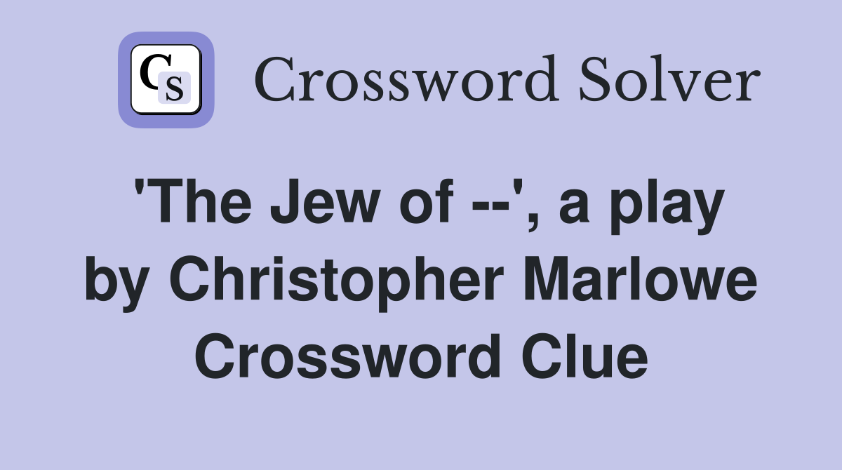 'The Jew of --', a play by Christopher Marlowe Crossword Clue