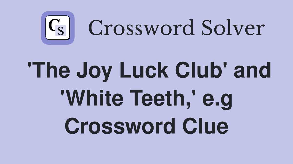 'The Joy Luck Club' and 'White Teeth,' e.g Crossword Clue